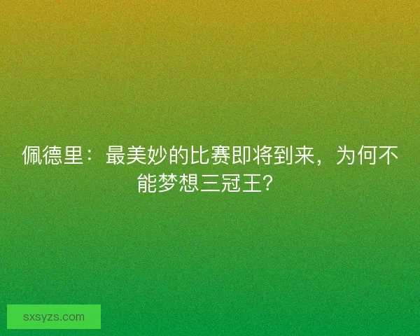 佩德里：最美妙的比赛即将到来，为何不能梦想三冠王？
