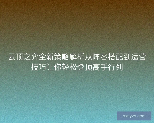 云顶之弈全新策略解析从阵容搭配到运营技巧让你轻松登顶高手行列