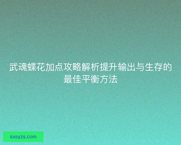 武魂蝶花加点攻略解析提升输出与生存的最佳平衡方法