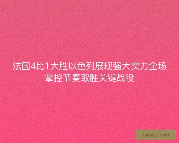 法国4比1大胜以色列展现强大实力全场掌控节奏取胜关键战役