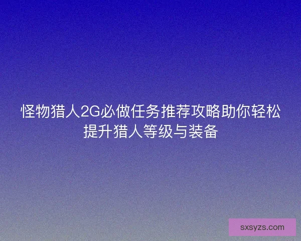 怪物猎人2G必做任务推荐攻略助你轻松提升猎人等级与装备