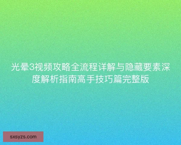 光晕3视频攻略全流程详解与隐藏要素深度解析指南高手技巧篇完整版