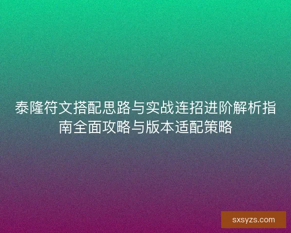 泰隆符文搭配思路与实战连招进阶解析指南全面攻略与版本适配策略 泰隆符文搭配思路与实战连招进阶解析指南全面攻略与版本适配策略