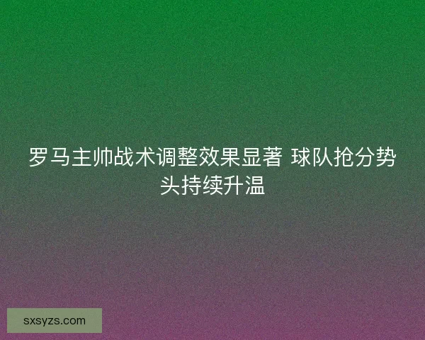 罗马主帅战术调整效果显著 球队抢分势头持续升温