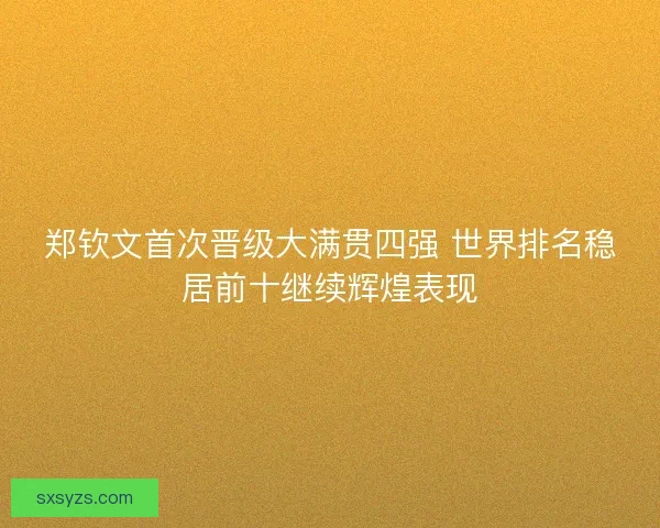 郑钦文首次晋级大满贯四强 世界排名稳居前十继续辉煌表现