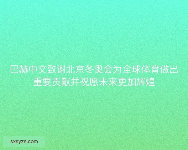 巴赫中文致谢北京冬奥会为全球体育做出重要贡献并祝愿未来更加辉煌