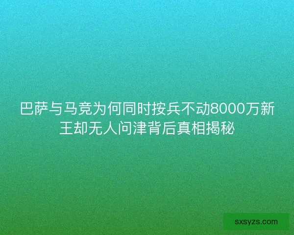 巴萨与马竞为何同时按兵不动8000万新王却无人问津背后真相揭秘