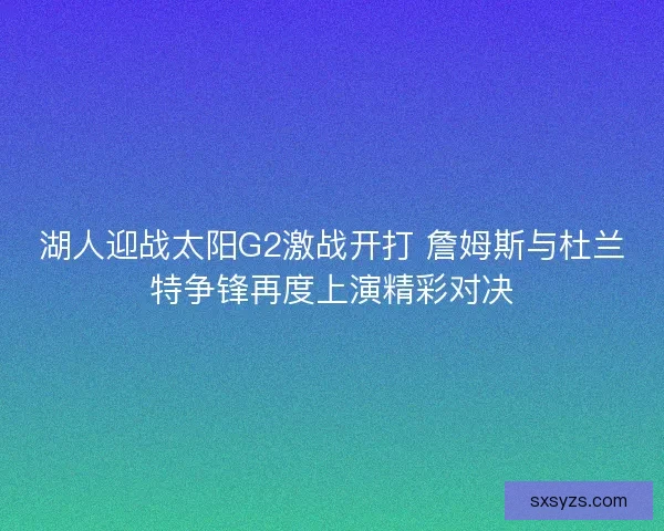 湖人迎战太阳G2激战开打 詹姆斯与杜兰特争锋再度上演精彩对决