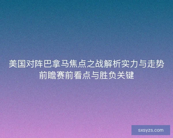 美国对阵巴拿马焦点之战解析实力与走势前瞻赛前看点与胜负关键